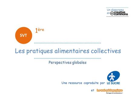 Un diaporama en Une ressource coproduite par et 1 ère SVT Les pratiques alimentaires collectives Perspectives globales.
