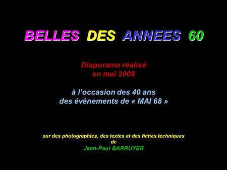 BELLES DES ANNEES 60 Diaporama réalisé en mai 2008 à l’occasion des 40 ans des évènements de « MAI 68 » sur des photographies, des textes et des fiches.