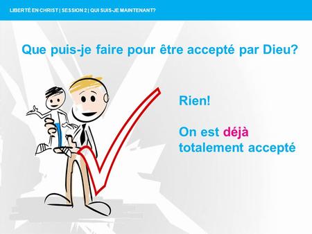 LIBERTÉ EN CHRIST | SESSION 2 | QUI SUIS-JE MAINTENANT? Rien! On est déjà totalement accepté Que puis-je faire pour être accepté par Dieu?