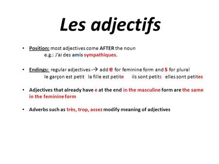 Les adjectifs Position: most adjectives come AFTER the noun e.g.: J’ai des amis sympathiques. Endings: regular adjectives -  add e for feminine form and.