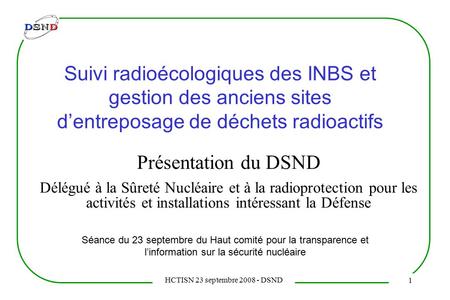 HCTISN 23 septembre 2008 - DSND Suivi radioécologiques des INBS et gestion des anciens sites d’entreposage de déchets radioactifs Présentation du DSND.