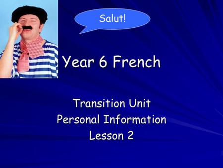 Year 6 French Transition Unit Personal Information Lesson 2 Salut!