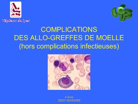 COMPLICATIONS DES ALLO-GREFFES DE MOELLE (hors complications infectieuses) A Gros DESC 30/05/2005.