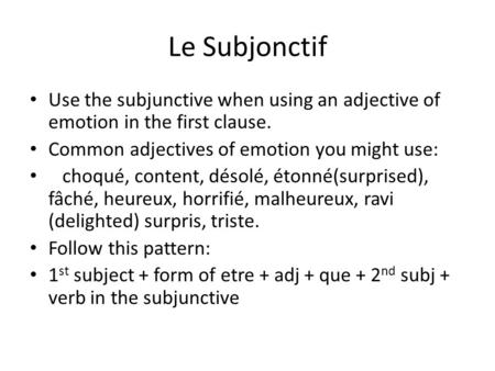 Le Subjonctif Use the subjunctive when using an adjective of emotion in the first clause. Common adjectives of emotion you might use: choqué, content,