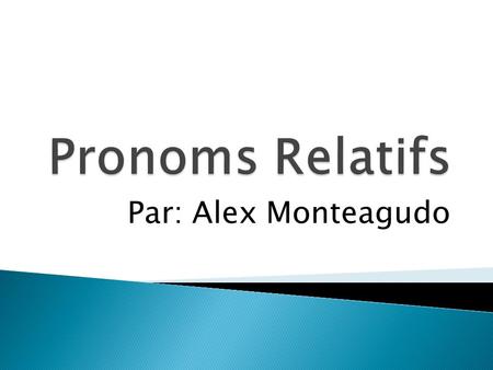 Pronoms Relatifs Par: Alex Monteagudo.