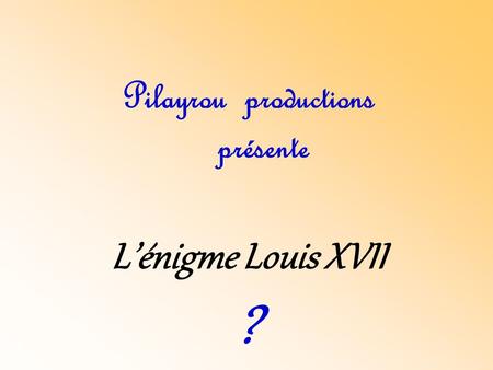 Pilayrou productions présente L’énigme Louis XVII ?
