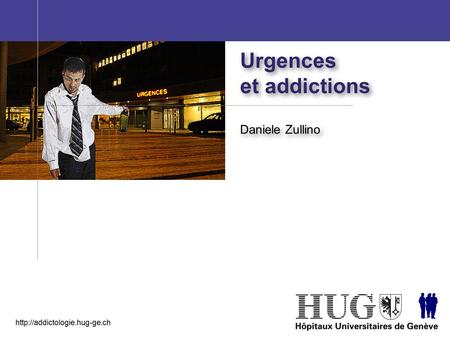 Urgences et addictions Daniele Zullino http://addictologie.hug-ge.ch.