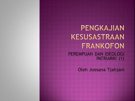 PEREMPUAN DAN IDEOLOGI PATRIARKI (1) Oleh Joesana Tjahjani.