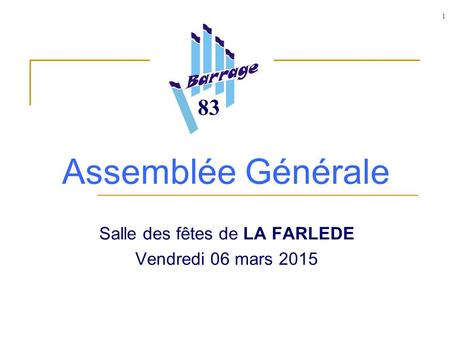 1 Assemblée Générale Salle des fêtes de LA FARLEDE Vendredi 06 mars 2015 83.