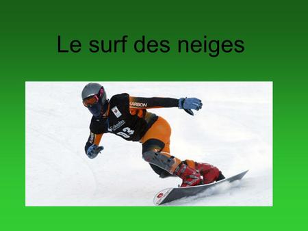Le surf des neiges. C’est une combinaison de ski et de planche à roulettes Description C’est un sport qui gagne rapidement en popularité.