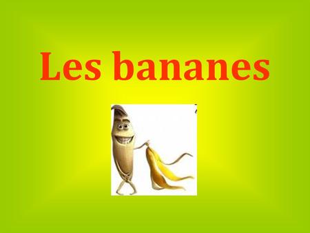 Les bananes.