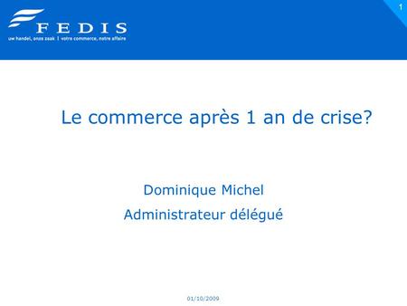 01/10/2009 1 Le commerce après 1 an de crise? Dominique Michel Administrateur délégué.