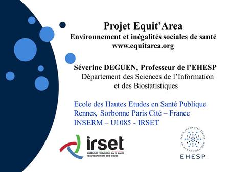 Projet Equit’Area Environnement et inégalités sociales de santé www.equitarea.org Séverine DEGUEN, Professeur de l’EHESP Département des Sciences de l’Information.