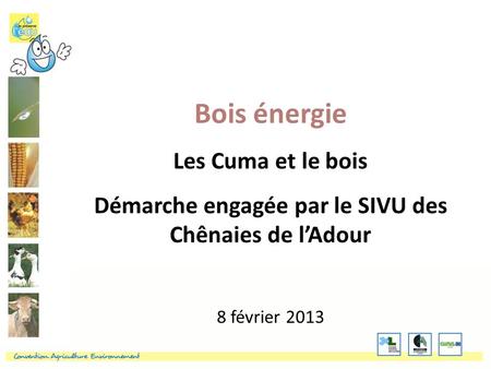 Bois énergie Les Cuma et le bois Démarche engagée par le SIVU des Chênaies de l’Adour 8 février 2013.