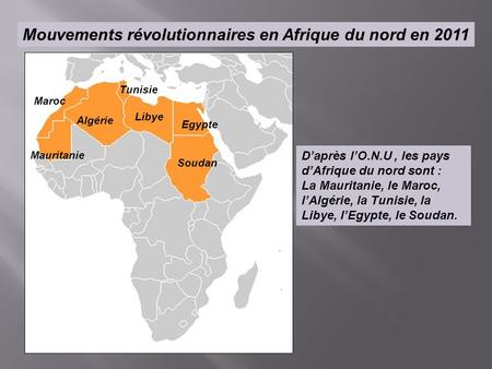 Mouvements révolutionnaires en Afrique du nord en 2011 D’après l’O.N.U, les pays d’Afrique du nord sont : La Mauritanie, le Maroc, l’Algérie, la Tunisie,