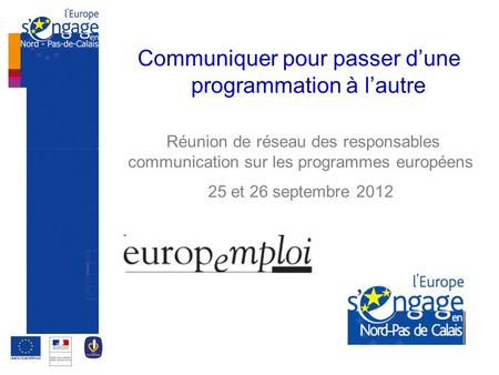 Communiquer pour passer d’une programmation à l’autre Réunion de réseau des responsables communication sur les programmes européens 25 et 26 septembre.