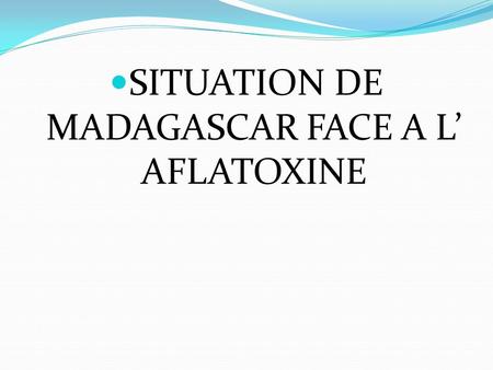 SITUATION DE MADAGASCAR FACE A L’ AFLATOXINE