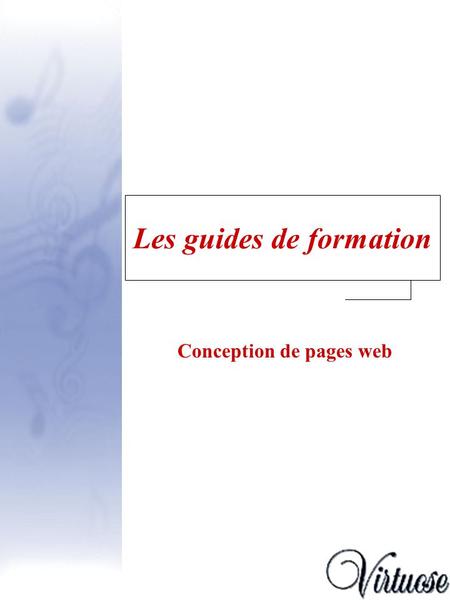 Les guides de formation Conception de pages web. Guide Virtuose - version enseignant2 Guide - Conception de pages web Introduction Introduction, p. 3.