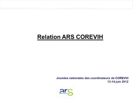 Relation ARS COREVIH Jounées nationales des coordinateurs de COREVIH 13-14 juin 2012.