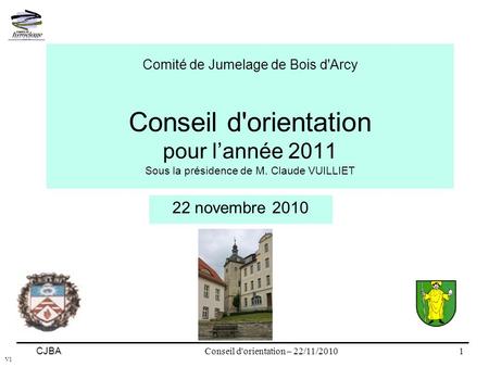 Conseil d'orientation – 22/11/2010 CJBA V1 1 Comité de Jumelage de Bois d'Arcy Conseil d'orientation pour l’année 2011 Sous la présidence de M. Claude.