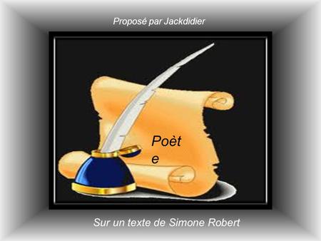 Poèt e Proposé par Jackdidier Sur un texte de Simone Robert.