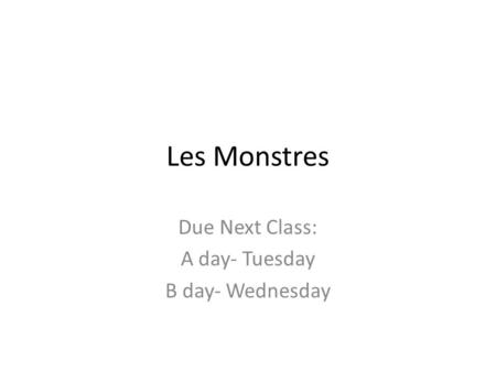 Les Monstres Due Next Class: A day- Tuesday B day- Wednesday.