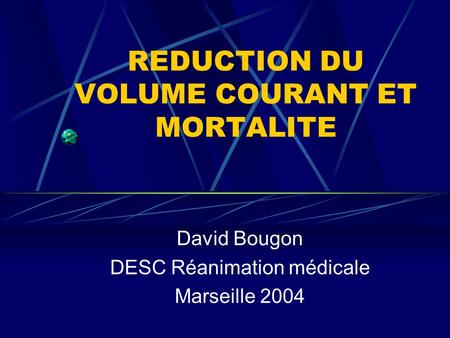 REDUCTION DU VOLUME COURANT ET MORTALITE David Bougon DESC Réanimation médicale Marseille 2004.