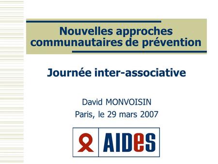 Nouvelles approches communautaires de prévention Journée inter-associative David MONVOISIN Paris, le 29 mars 2007.