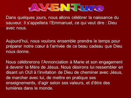 AVENTure Dans quelques jours, nous allons célébrer la naissance du sauveur. Il s’appellera l’Emmanuel, ce qui veut dire : Dieu avec nous. Aujourd’hui,