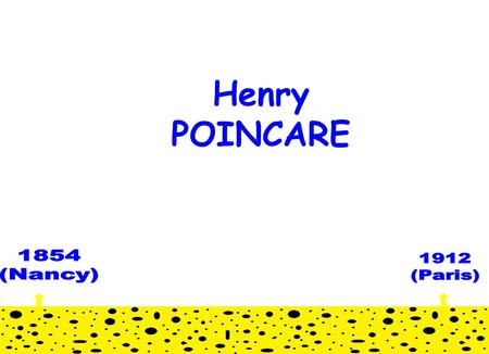 Henry POINCARE. Henri Poincaré est né le 29 avril 1854 à Nancy et mort le » 17 juillet 1912 à Paris (à l’âge de 58 ans). Il est un mathématicien membre.