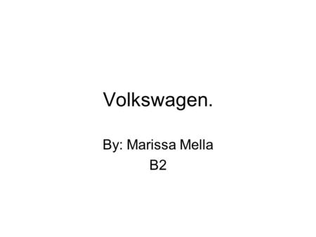 Volkswagen. By: Marissa Mella B2.