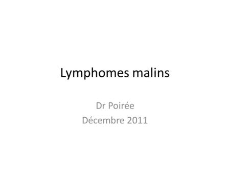 Lymphomes malins Dr Poirée Décembre 2011.