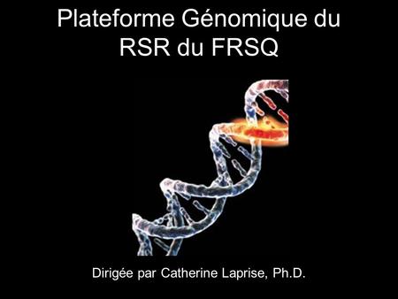 Plateforme Génomique du RSR du FRSQ Dirigée par Catherine Laprise, Ph.D.