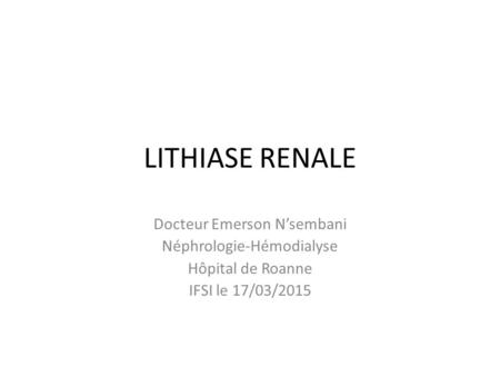 LITHIASE RENALE Docteur Emerson N’sembani Néphrologie-Hémodialyse