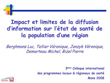 Impact et limites de la diffusion d’information sur l’état de santé de la population d’une région Berghmans Luc, Tellier Véronique, Janzyk Véronique, Demarteau.