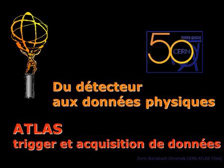 Du détecteur aux données physiques ATLAS trigger et acquisition de données Doris Burckhart-Chromek CERN ATLAS TDAQ.