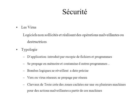 Sécurité Les Virus Logiciels non sollicités et réalisant des opérations malveillantes ou destructrices Typologie –D’application :introduit par recopie.