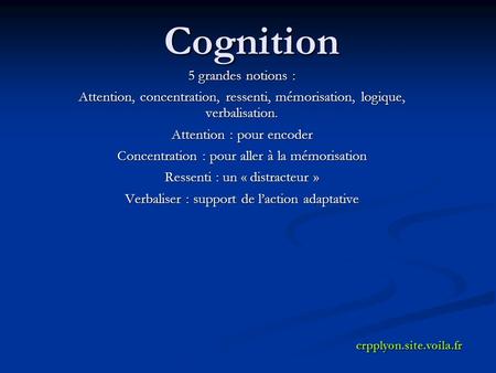 Cognition 5 grandes notions : Attention, concentration, ressenti, mémorisation, logique, verbalisation. Attention : pour encoder Concentration : pour aller.
