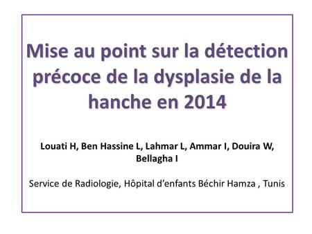 Mise au point sur la détection précoce de la dysplasie de la hanche en 2014 Louati H, Ben Hassine L, Lahmar L, Ammar I, Douira W, Bellagha I Service.