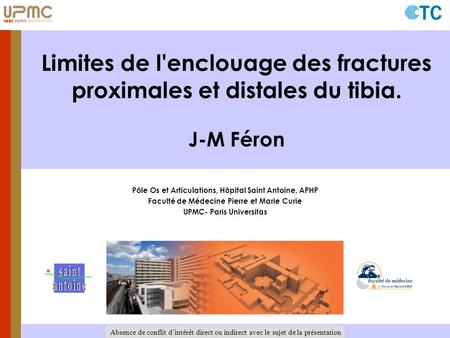 30 ème Journées d'Orthopédie de Fort de France Limites de l'enclouage des fractures proximales et distales du tibia. J-M Féron Absence de conflit d’intérêt.