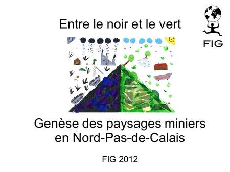 Entre le noir et le vert Genèse des paysages miniers en Nord-Pas-de-Calais FIG 2012.