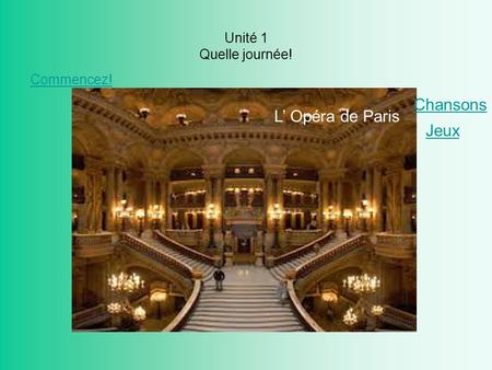 Unité 1 Quelle journée! L’ Opéra de Paris Commencez! Chansons Jeux.