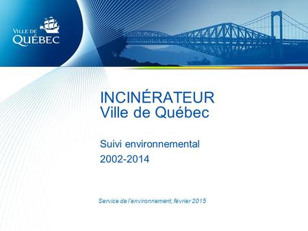 INCINÉRATEUR Ville de Québec Suivi environnemental 2002-2014 Service de l’environnement, février 2015.