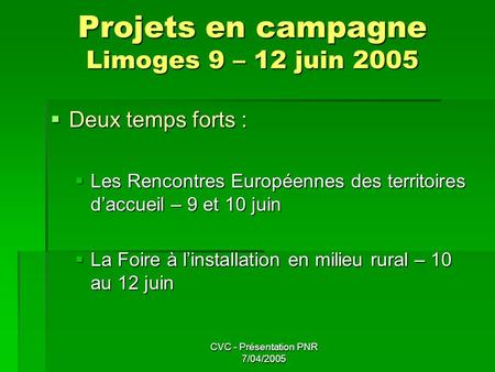 CVC - Présentation PNR 7/04/2005 Projets en campagne Limoges 9 – 12 juin 2005  Deux temps forts :  Les Rencontres Européennes des territoires d’accueil.