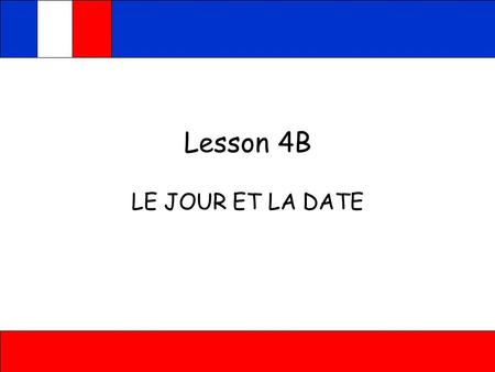 Lesson 4B LE JOUR ET LA DATE
