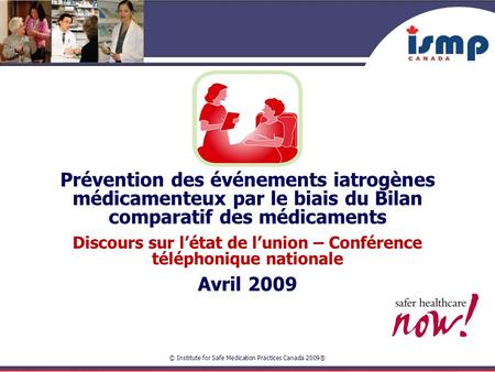 © Institute for Safe Medication Practices Canada 2009® Prévention des événements iatrogènes médicamenteux par le biais du Bilan comparatif des médicaments.