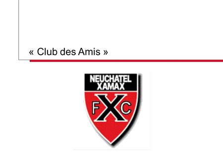 « Club des Amis ». Neuchâtel-Xamax Palmarès Double champion suisse 1986-1987 / 1987-1988 4 fois finaliste de la Coupe Suisse 1974 – 1985 – 1990 – 2003.
