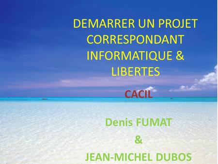 DEMARRER UN PROJET CORRESPONDANT INFORMATIQUE & LIBERTES CACIL Denis FUMAT & JEAN-MICHEL DUBOS.