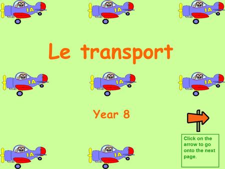 Le transport Year 8 Click on the arrow to go onto the next page.