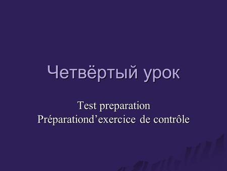 Четвёртый урок Test preparation Préparationd’exercice de contrôle.